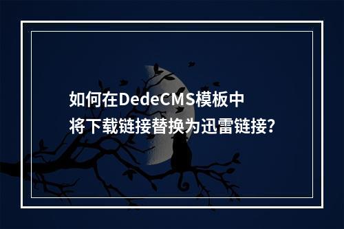 如何在DedeCMS模板中将下载链接替换为迅雷链接?