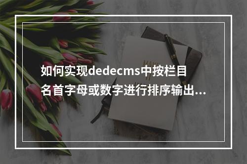 如何实现dedecms中按栏目名首字母或数字进行排序输出?
