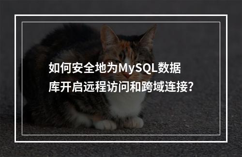 如何安全地为MySQL数据库开启远程访问和跨域连接?