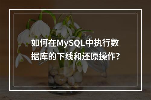 如何在MySQL中执行数据库的下线和还原操作?