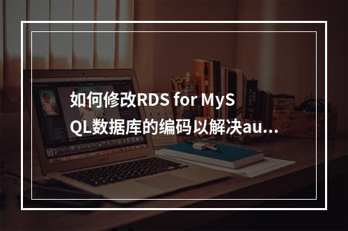 如何修改RDS for MySQL数据库的编码以解决authentication问题?