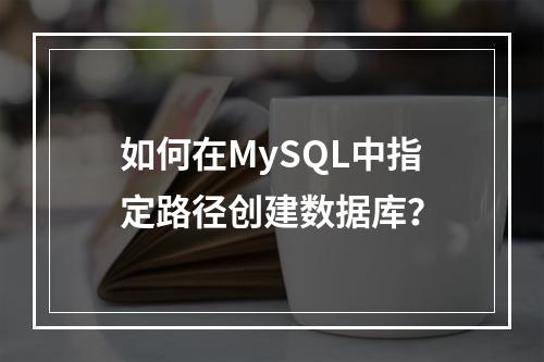 如何在MySQL中指定路径创建数据库?