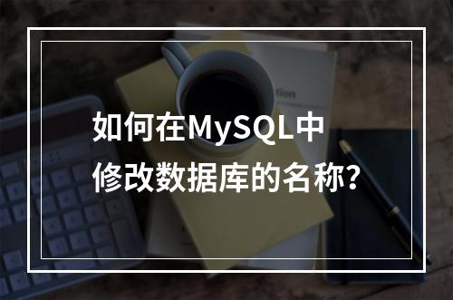 如何在MySQL中修改数据库的名称?