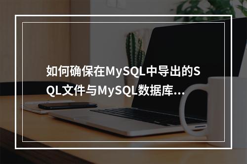 如何确保在MySQL中导出的SQL文件与MySQL数据库模式兼容?