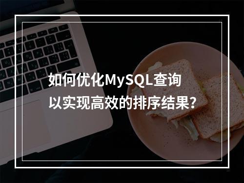 如何优化MySQL查询以实现高效的排序结果?