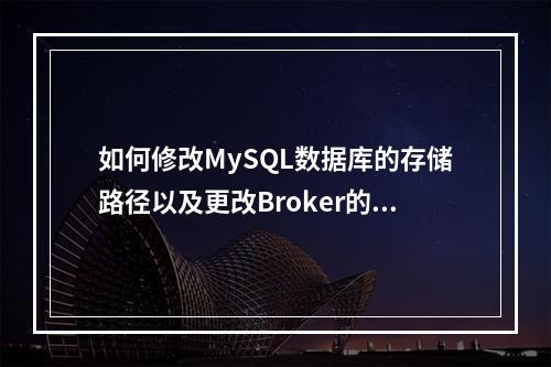 如何修改MySQL数据库的存储路径以及更改Broker的目录位置?