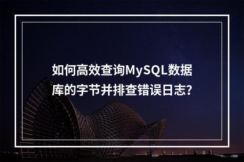 如何高效查询MySQL数据库的字节并排查错误日志?