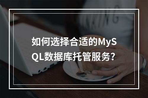 如何选择合适的MySQL数据库托管服务?