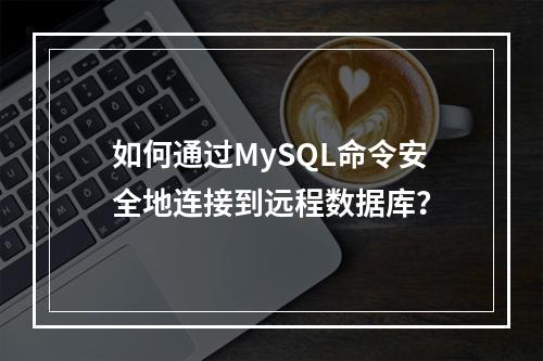 如何通过MySQL命令安全地连接到远程数据库?