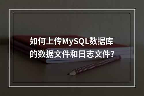如何上传MySQL数据库的数据文件和日志文件?
