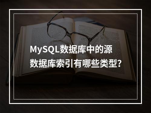 MySQL数据库中的源数据库索引有哪些类型?