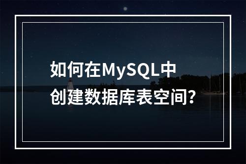 如何在MySQL中创建数据库表空间?