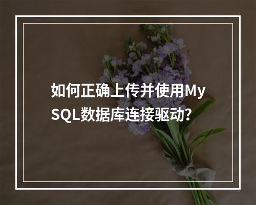 如何正确上传并使用MySQL数据库连接驱动?