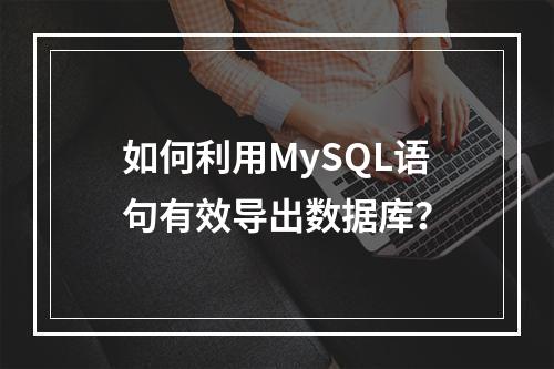 如何利用MySQL语句有效导出数据库?