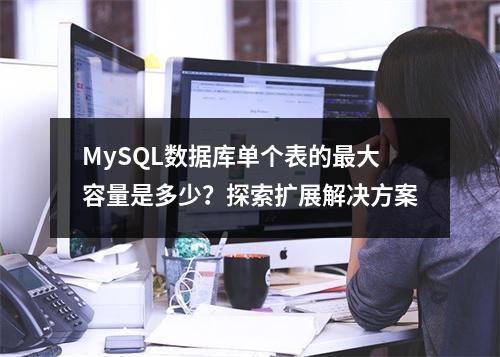 MySQL数据库单个表的最大容量是多少?探索扩展解决方案
