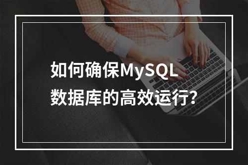 如何确保MySQL数据库的高效运行?