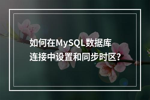 如何在MySQL数据库连接中设置和同步时区?
