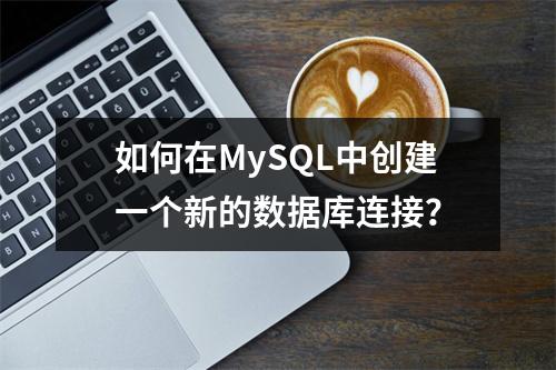 如何在MySQL中创建一个新的数据库连接?