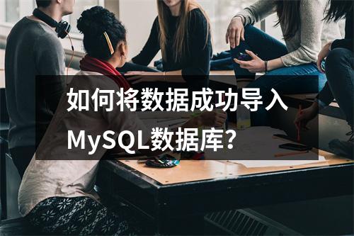 如何将数据成功导入MySQL数据库?