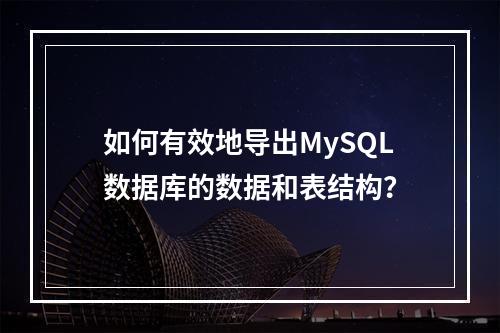 如何有效地导出MySQL数据库的数据和表结构?