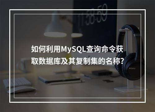 如何利用MySQL查询命令获取数据库及其复制集的名称?