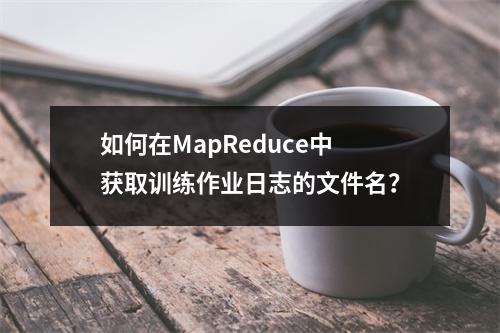 如何在MapReduce中获取训练作业日志的文件名?