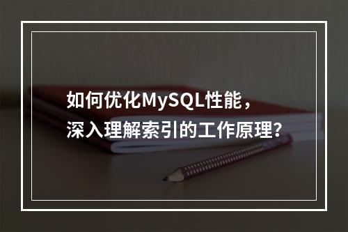 如何优化MySQL性能,深入理解索引的工作原理?