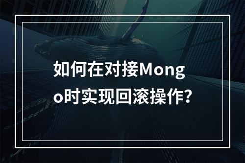 如何在对接Mongo时实现回滚操作?