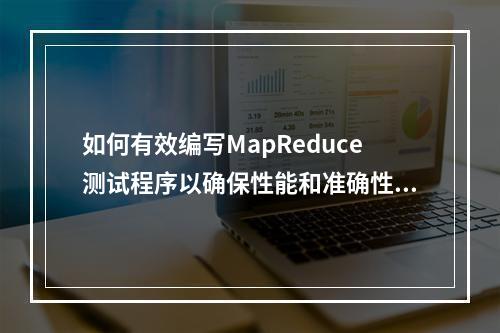 如何有效编写MapReduce测试程序以确保性能和准确性?