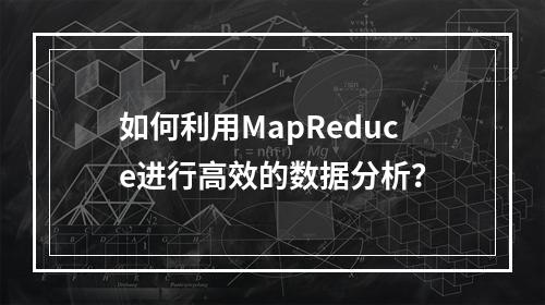 如何利用MapReduce进行高效的数据分析?