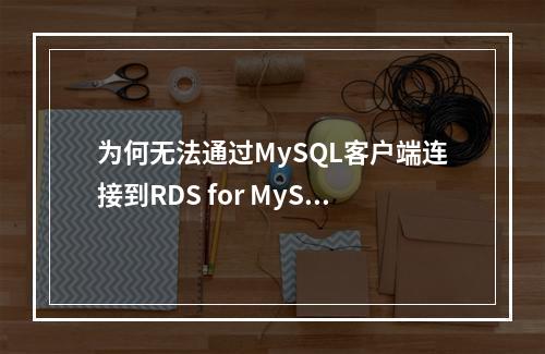 为何无法通过MySQL客户端连接到RDS for MySQL实例?