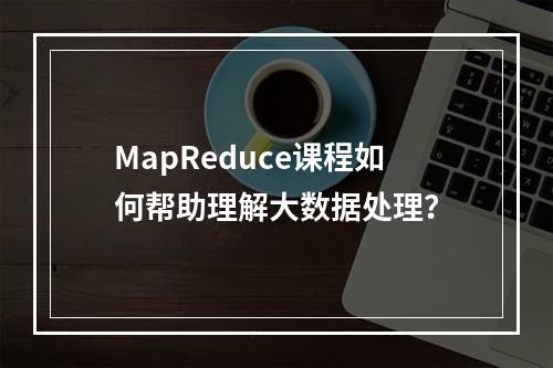 MapReduce课程如何帮助理解大数据处理?