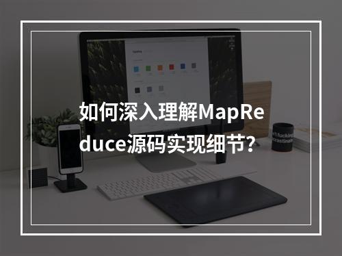 如何深入理解MapReduce源码实现细节?