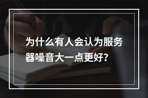为什么有人会认为服务器噪音大一点更好?