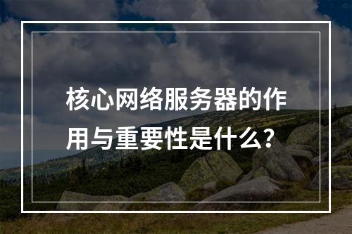核心网络服务器的作用与重要性是什么?