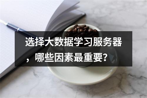 选择大数据学习服务器,哪些因素最重要?