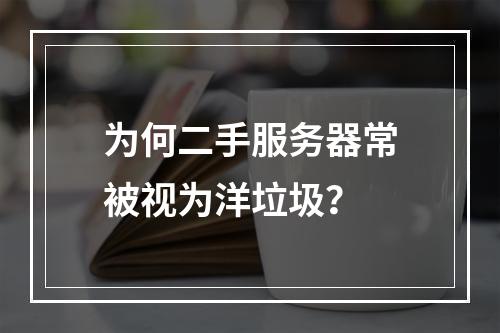 为何二手服务器常被视为洋垃圾?