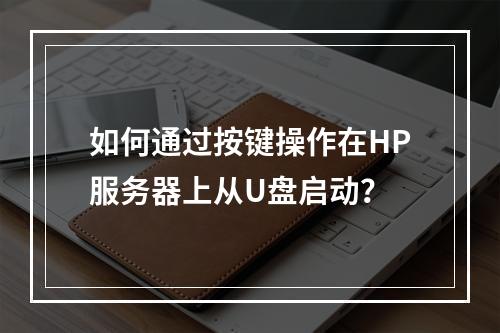 如何通过按键操作在HP服务器上从U盘启动?