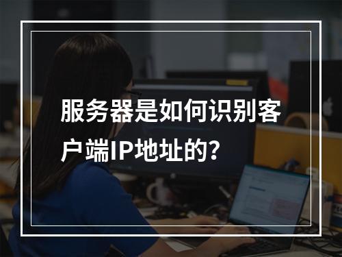 服务器是如何识别客户端IP地址的?