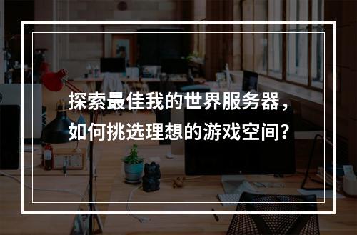 探索最佳我的世界服务器,如何挑选理想的游戏空间?