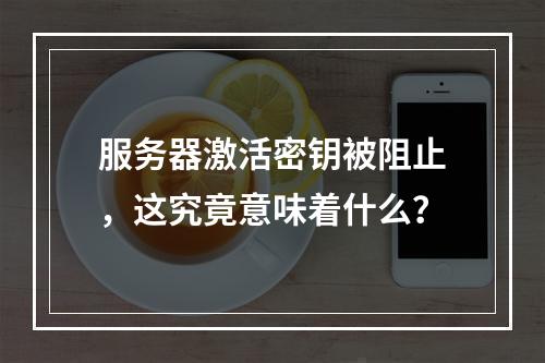服务器激活密钥被阻止,这究竟意味着什么?