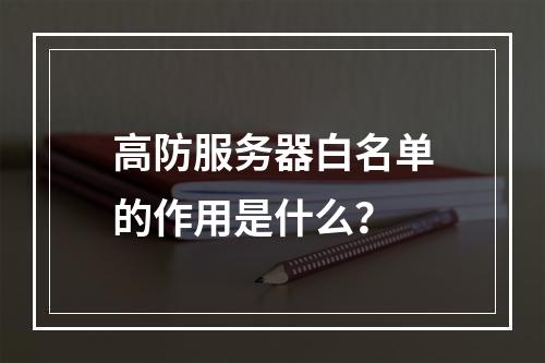 高防服务器白名单的作用是什么?