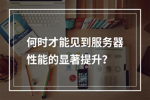 何时才能见到服务器性能的显著提升?