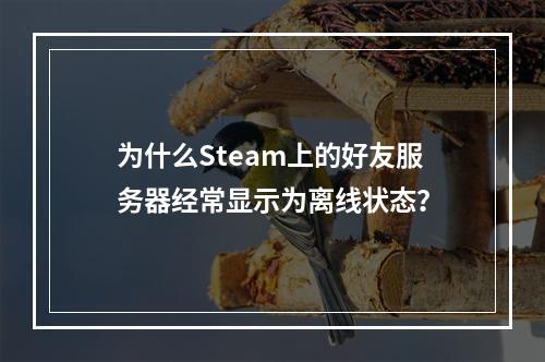 为什么Steam上的好友服务器经常显示为离线状态?