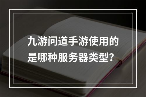 九游问道手游使用的是哪种服务器类型?