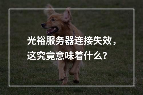 光裕服务器连接失效,这究竟意味着什么?
