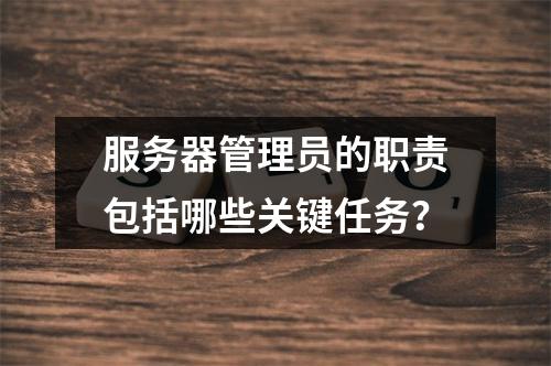 服务器管理员的职责包括哪些关键任务?