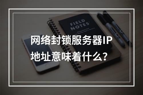 网络封锁服务器IP地址意味着什么?