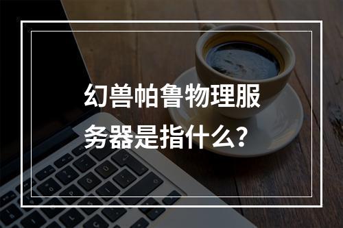 幻兽帕鲁物理服务器是指什么?
