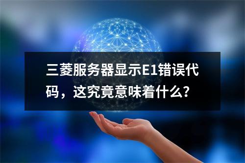 三菱服务器显示E1错误代码,这究竟意味着什么?